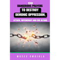 120 Dangerous Prayers To Destroy Demonic Oppression, Attack, Witchcraft And Evil Altars - Paperback