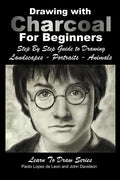 Drawing with Charcoal For Beginners: Step By Step Guide to Drawing Landscapes - Portraits - Animals - Paperback