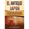 El Antiguo Japón: Una Fascinante Guía de la Historia, la Cultura y la Civilización Japonesa, Incluyendo Historias de los Samurái, los Sh - Paperback