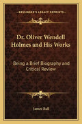 Dr. Oliver Wendell Holmes and His Works: Being a Brief Biography and Critical Review - Paperback