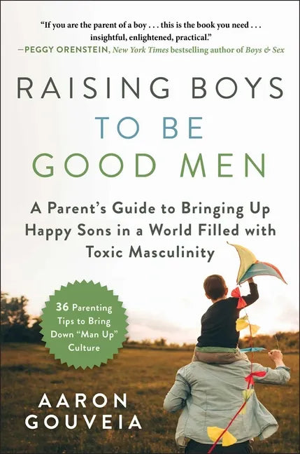 Raising Boys to Be Good Men: A Parent's Guide to Bringing Up Happy Sons in a World Filled with Toxic Masculinity - Hardcover