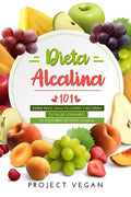 Dieta Alcalina 101: El Libro Completo Sobre La Dieta Alcalina Vegana Para Principiantes: Pierde Peso, Sana Tu Cuerpo Y Recupera Tu Salud L - Paperback