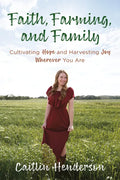 Faith, Farming, and Family: Cultivating Hope and Harvesting Joy Wherever You Are - Paperback