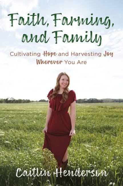 Faith, Farming, and Family: Cultivating Hope and Harvesting Joy Wherever You Are - Paperback