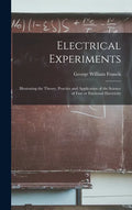 Electrical Experiments; Illustrating the Theory, Practice and Application of the Science of Free or Frictional Electricity - Hardcover