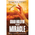 Grab Hold Of Your Miracle: 10 Keys to Experiencing Supernatural Miracles - Paperback