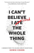 I Can't Believe I Lived the Whole Thing: A Memoir From the Golden Age of Advertising - Paperback