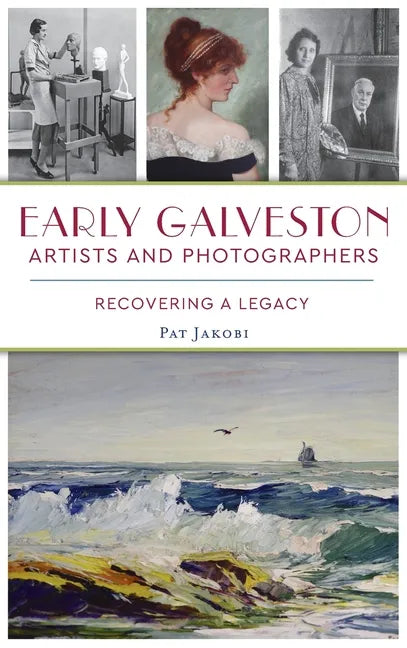 Early Galveston Artists and Photographers: Recovering a Legacy - Hardcover