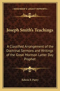 Joseph Smith's Teachings: A Classified Arrangement of the Doctrinal Sermons and Writings of the Great Mormon Latter Day Prophet - Paperback