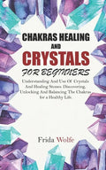 Chakras Healing And Crystals For Beginners: Understanding And Use Of Crystals And Healing Stones. Discovering, Unlocking And Balancing The Chakras for - Paperback