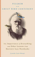 Pilgrim on the Great Bird Continent: The Importance of Everything and Other Lessons from Darwin's Lost Notebooks - Hardcover