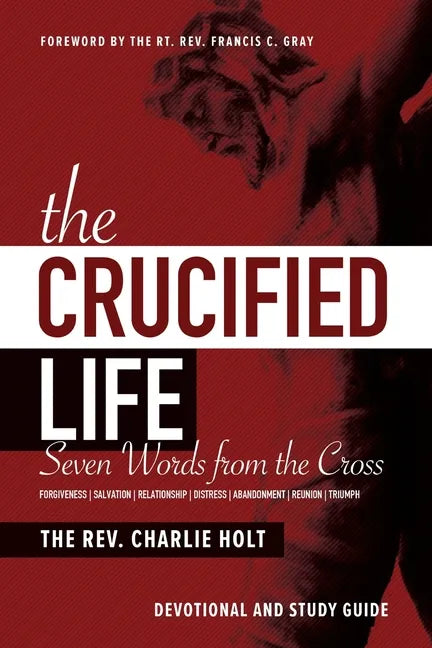 The Crucified Life: Seven Words from the Cross: Devotional and Study Guide - Paperback