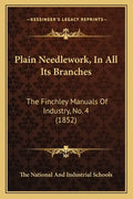 Plain Needlework, in All Its Branches: The Finchley Manuals of Industry, No. 4 (1852) - Paperback