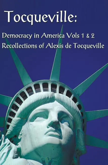 Tocqueville: Democracy in America Volumes 1 & 2 and Recollections of Alexis de Tocqueville (Complete and Unabridged) - Hardcover