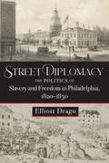 Street Diplomacy: The Politics of Slavery and Freedom in Philadelphia, 1820-1850 - Hardcover