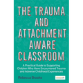 The Trauma and Attachment-Aware Classroom: A Practical Guide to Supporting Children Who Have Encountered Trauma and Adverse Childhood Experiences - Paperback