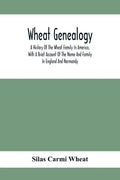 Wheat Genealogy; A History Of The Wheat Family In America, With A Brief Account Of The Name And Family In England And Normandy - Paperback