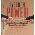 I've Got the Power! Calculating Power and How Power, Work and Force Are Related Grade 6-8 Physical Science - Hardcover