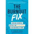 The Burnout Fix: Overcome Overwhelm, Beat Busy, and Sustain Success in the New World of Work - Hardcover