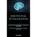 Emotional Intelligence: The Essential Guide to Manipulation, Persuasion and Mind Control (Master Improving Communication and Leadership Skills at Work - Paperback