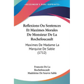 Reflexions Ou Sentences Et Maximes Morales De Monsieur De La Rochefoucault: Maximes De Madame La Marquise De Sable (1712) - Paperback