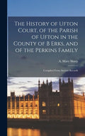 The History of Ufton Court, of the Parish of Ufton in the County of B Erks, and of the Perkins Family: Compiled From Ancient Records - Hardcover