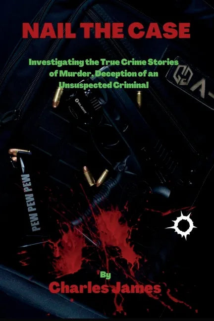 Nail the Case: Investigating the True Crime Stories of Murder, Deception of an Unsuspected Criminal - Paperback