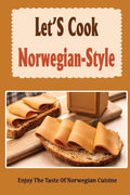 Let'S Cook Norwegian-Style: Enjoy The Taste Of Norwegian Cuisine - Paperback