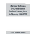 Marking the Oregon Trail, the Bozeman Road and historic places in Wyoming 1908-1920 - Paperback