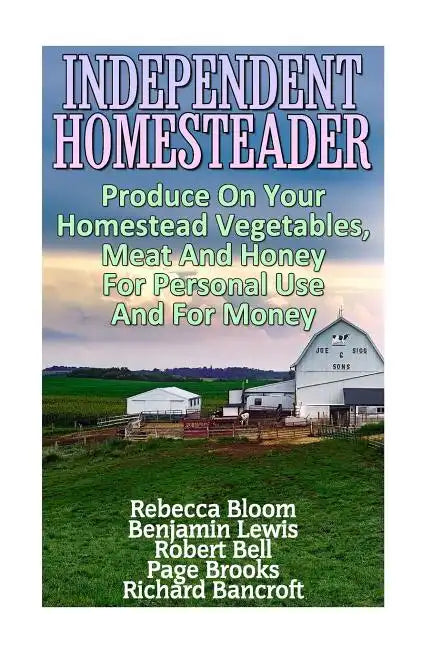 Independent Homesteader: Produce On Your Homestead Vegetables, Meat And Honey For Personal Use And For Money - Paperback
