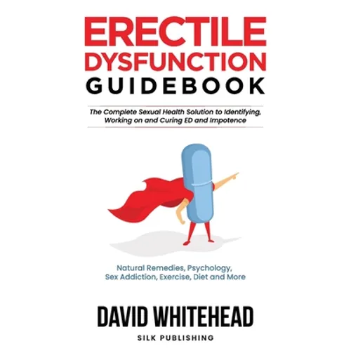 Erectile Dysfunction Guidebook: Natural Remedies, Psychology, Sex Addiction, Exercise, Diet and More - Paperback