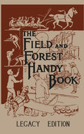 The Field And Forest Handy Book Legacy Edition: Dan Beard's Classic Manual On Things For Kids (And Adults) To Do In The Forest And Outdoors - Paperback