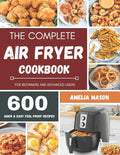The Complete Air Fryer Recipes Cookbook: 600 Budget & Family Healthy Air Fryer Meals Cookbook for Beginners & Advanced Users - Paperback