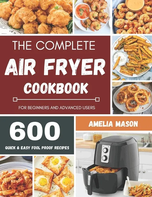 The Complete Air Fryer Recipes Cookbook: 600 Budget & Family Healthy Air Fryer Meals Cookbook for Beginners & Advanced Users - Paperback
