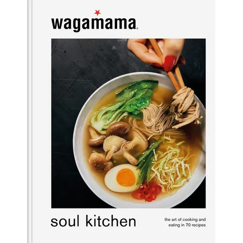 Wagamama Soul Kitchen: The Art of Cooking and Eating in 70 Recipes - Hardcover
