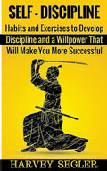 Self-Discipline: Habits and Exercises to Develop Discipline and a Willpower That Will Make You More Successful - Paperback