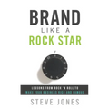 Brand Like a Rock Star: Lessons from Rock 'n' Roll to Make Your Business Rich and Famous - Paperback