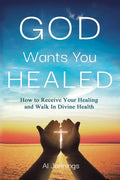God Wants You Healed: How To Receive Your Healing And Walk In Divine Health - Paperback