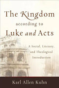 The Kingdom According to Luke and Acts: A Social, Literary, and Theological Introduction - Paperback