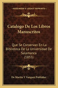 Catalogo de Los Libros Manuscritos: Que Se Conservan En La Biblioteca de La Universidad de Salamanca (1855) - Paperback