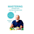 Mastering Intermittent Fasting for Men Over 60: A Guide to Optimal Health and Vitality - Paperback
