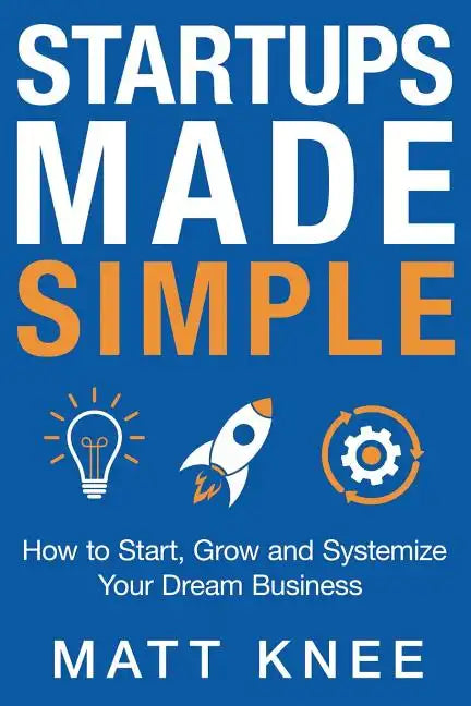 Startups Made Simple: How to Start, Grow and Systemize Your Dream Business - Paperback