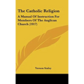 The Catholic Religion: A Manual Of Instruction For Members Of The Anglican Church (1917) - Hardcover