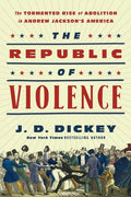 The Republic of Violence: The Tormented Rise of Abolition in Andrew Jackson's America - Hardcover