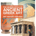 The Severe Style of Ancient Greek Art - Art History for Kids Children's Art Books - Hardcover