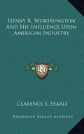 Henry R. Worthington and His Influence Upon American Industry - Hardcover