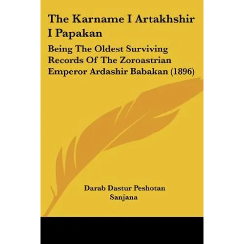 The Karname I Artakhshir I Papakan: Being The Oldest Surviving Records Of The Zoroastrian Emperor Ardashir Babakan (1896) - Paperback