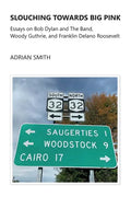 Slouching Towards Big Pink: Essays on Bob Dylan and The Band, Woody Guthrie, and Franklin Delano Roosevelt - Paperback