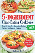 5-Ingredient Clean-Eating Cookbook: Over 50 Easy Few-Ingredients Recipes for Fast and Healthy Cooking. Part 3. Cooking time - from 5 minutes - Paperback