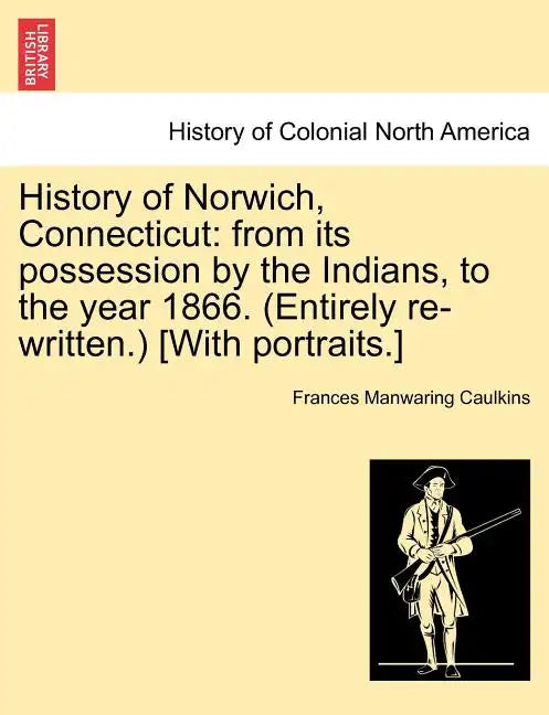 History of Norwich, Connecticut: From Its Possession by the Indians, to the Year 1866. (Entirely Re-Written.) [With Portraits.] - Paperback